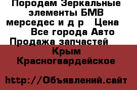 Породам Зеркальные элементы БМВ мерседес и д.р › Цена ­ 500 - Все города Авто » Продажа запчастей   . Крым,Красногвардейское